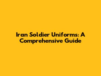 Iran Soldier Uniforms: A Comprehensive Guide