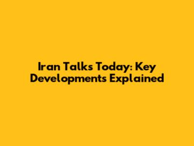 Iran Talks Today: Key Developments Explained