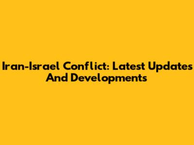 Iran-Israel Conflict: Latest Updates And Developments
