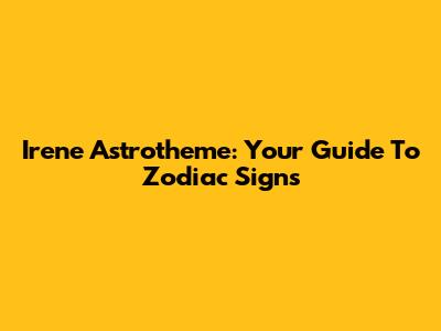 Irene Astrotheme: Your Guide To Zodiac Signs