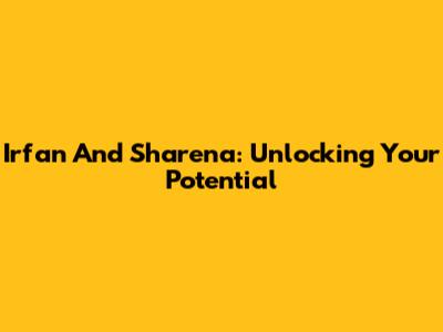 Irfan And Sharena: Unlocking Your Potential