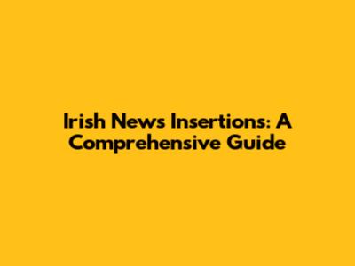 Irish News Insertions: A Comprehensive Guide
