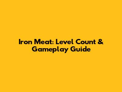 Iron Meat: Level Count & Gameplay Guide