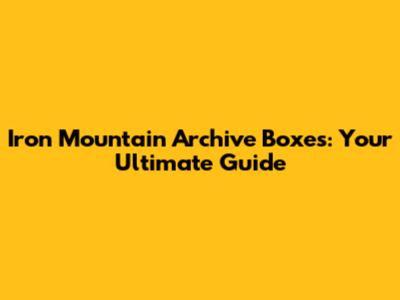 Iron Mountain Archive Boxes: Your Ultimate Guide