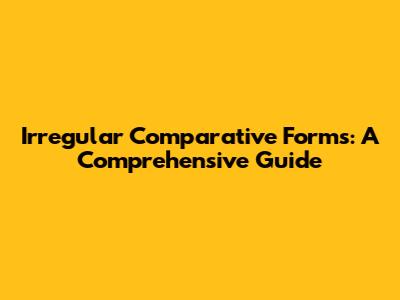 Irregular Comparative Forms: A Comprehensive Guide