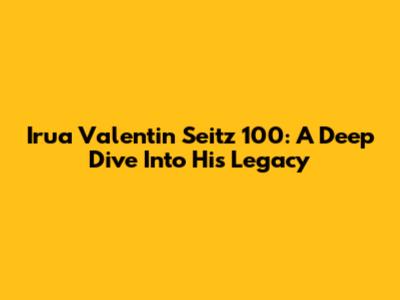 Irua Valentin Seitz 100: A Deep Dive Into His Legacy
