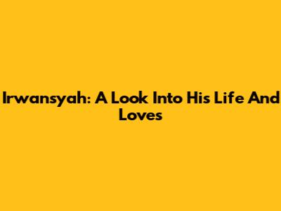 Irwansyah: A Look Into His Life And Loves