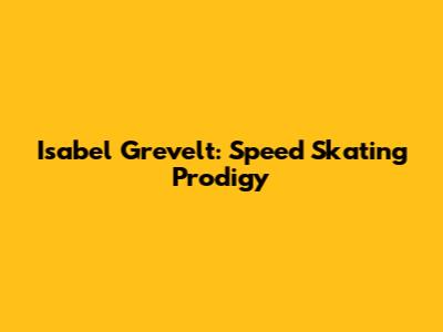 Isabel Grevelt: Speed Skating Prodigy