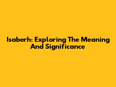 Isaberh: Exploring The Meaning And Significance