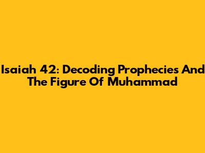 Isaiah 42: Decoding Prophecies And The Figure Of Muhammad