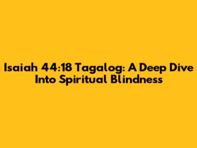 Isaiah 44:18 Tagalog: A Deep Dive Into Spiritual Blindness