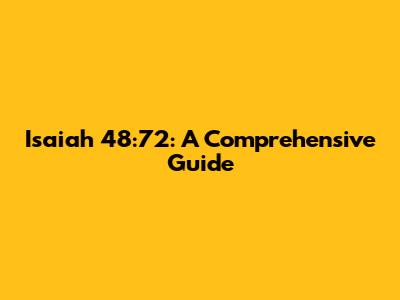 Isaiah 48:72: A Comprehensive Guide