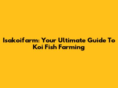 Isakoifarm: Your Ultimate Guide To Koi Fish Farming