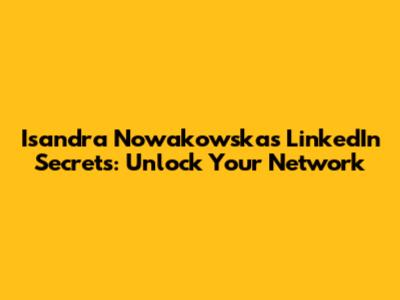 Isandra Nowakowska's LinkedIn Secrets: Unlock Your Network