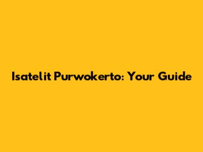 Isatelit Purwokerto: Your Guide