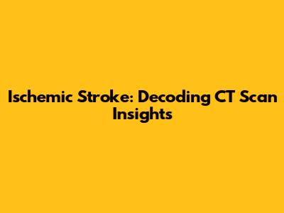Ischemic Stroke: Decoding CT Scan Insights