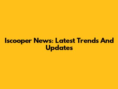 Iscooper News: Latest Trends And Updates