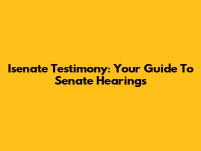 Isenate Testimony: Your Guide To Senate Hearings