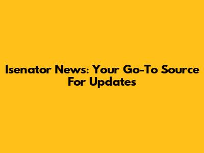 Isenator News: Your Go-To Source For Updates