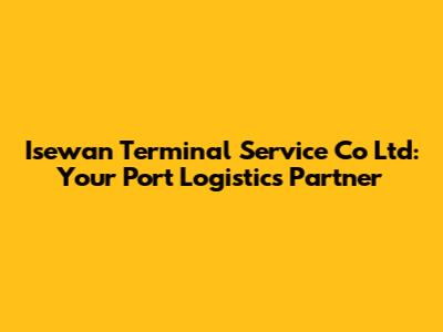 Isewan Terminal Service Co Ltd: Your Port Logistics Partner