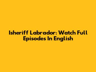 Isheriff Labrador: Watch Full Episodes In English