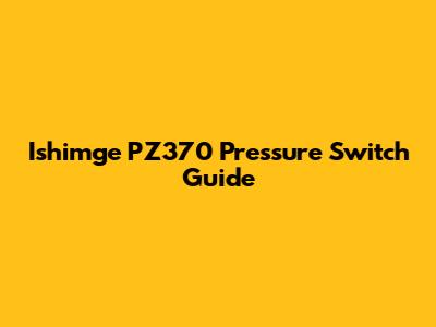 Ishimge PZ370 Pressure Switch Guide