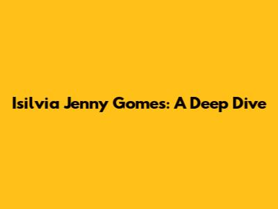 Isilvia Jenny Gomes: A Deep Dive