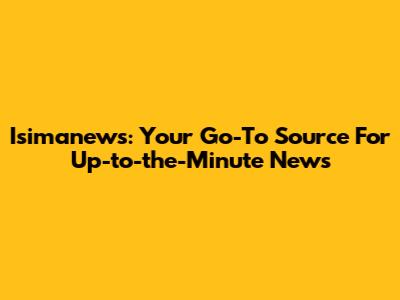 Isimanews: Your Go-To Source For Up-to-the-Minute News