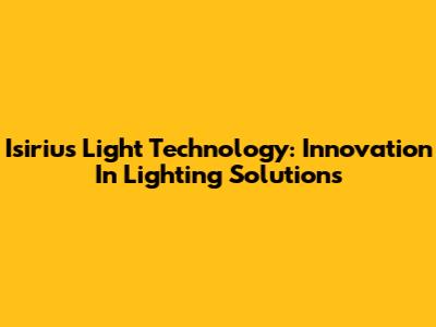 Isirius Light Technology: Innovation In Lighting Solutions