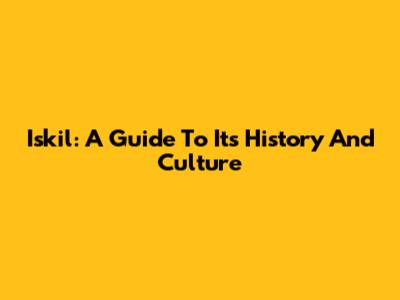 Iskil: A Guide To Its History And Culture