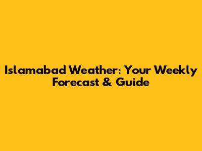 Islamabad Weather: Your Weekly Forecast & Guide