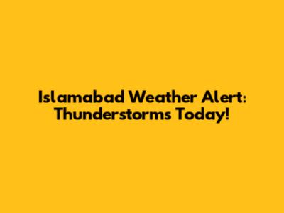 Islamabad Weather Alert: Thunderstorms Today!