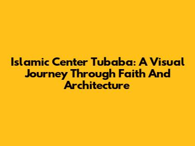 Islamic Center Tubaba: A Visual Journey Through Faith And Architecture