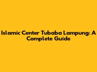 Islamic Center Tubaba Lampung: A Complete Guide