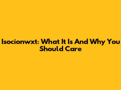 Isocionwxt: What It Is And Why You Should Care