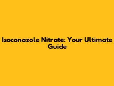 Isoconazole Nitrate: Your Ultimate Guide