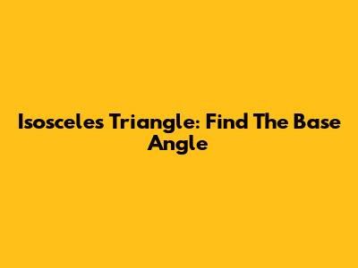 Isosceles Triangle: Find The Base Angle