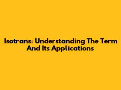 Isotrans: Understanding The Term And Its Applications