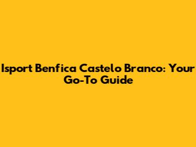 Isport Benfica Castelo Branco: Your Go-To Guide