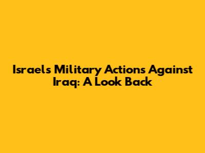 Israel's Military Actions Against Iraq: A Look Back