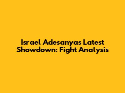 Israel Adesanya's Latest Showdown: Fight Analysis