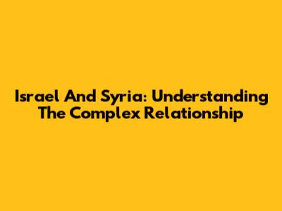 Israel And Syria: Understanding The Complex Relationship