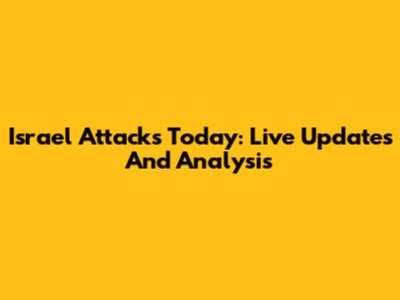 Israel Attacks Today: Live Updates And Analysis