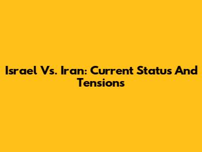 Israel Vs. Iran: Current Status And Tensions