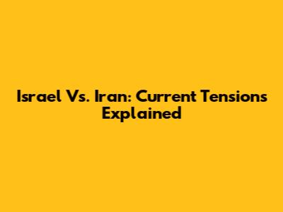 Israel Vs. Iran: Current Tensions Explained