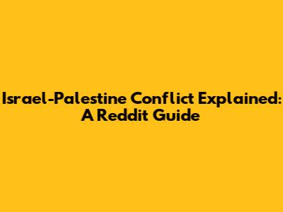 Israel-Palestine Conflict Explained: A Reddit Guide