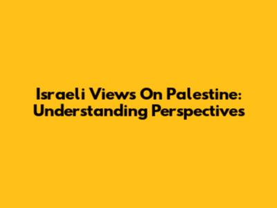 Israeli Views On Palestine: Understanding Perspectives