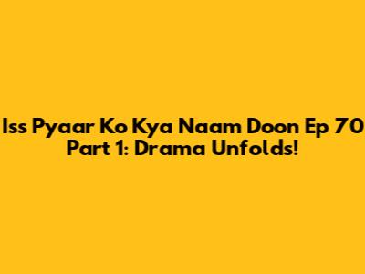 Iss Pyaar Ko Kya Naam Doon Ep 70 Part 1: Drama Unfolds!