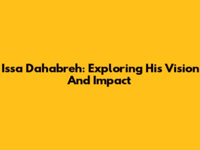 Issa Dahabreh: Exploring His Vision And Impact