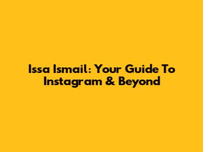 Issa Ismail: Your Guide To Instagram & Beyond